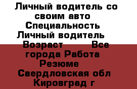 Личный водитель со своим авто › Специальность ­ Личный водитель  › Возраст ­ 36 - Все города Работа » Резюме   . Свердловская обл.,Кировград г.